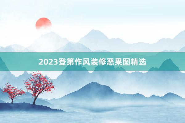 2023登第作风装修恶果图精选