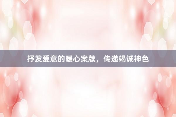 抒发爱意的暖心案牍,传递竭诚神色