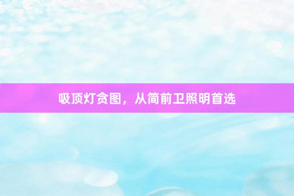 吸顶灯贪图,从简前卫照明首选