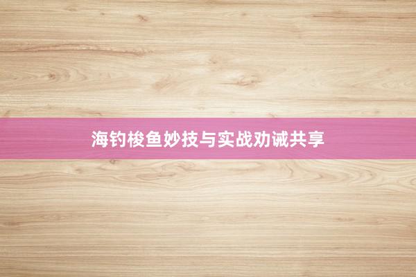 海钓梭鱼妙技与实战劝诫共享